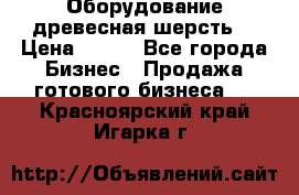 Оборудование древесная шерсть  › Цена ­ 100 - Все города Бизнес » Продажа готового бизнеса   . Красноярский край,Игарка г.